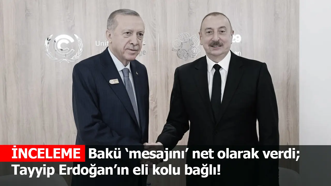 İNCELEME | Bakü ‘mesajını’ verdi; Erdoğan’ın eli kolu bağlı!
