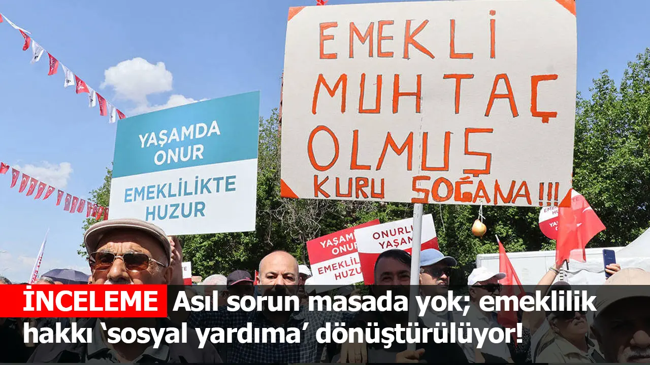 İNCELEME | Asıl sorun masada yok; emeklilik hakkı ‘sosyal yardıma’ dönüştürülüyor!